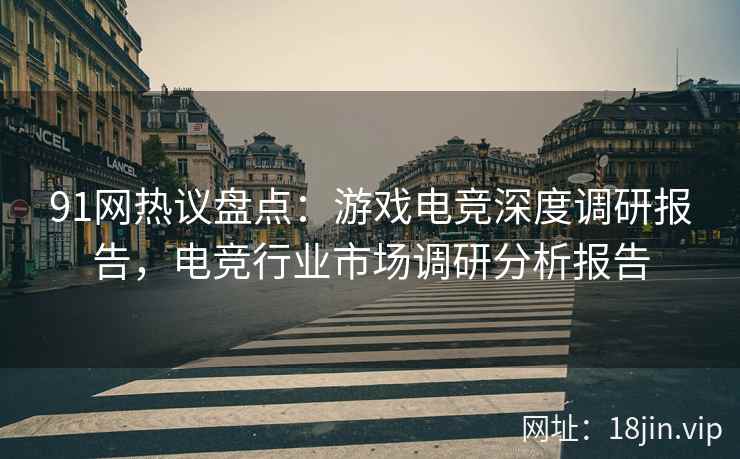 91网热议盘点：游戏电竞深度调研报告，电竞行业市场调研分析报告  第2张