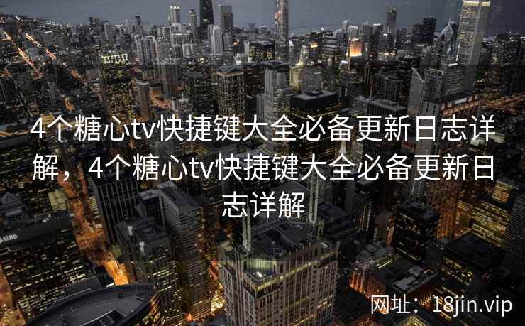 4个糖心tv快捷键大全必备更新日志详解，4个糖心tv快捷键大全必备更新日志详解