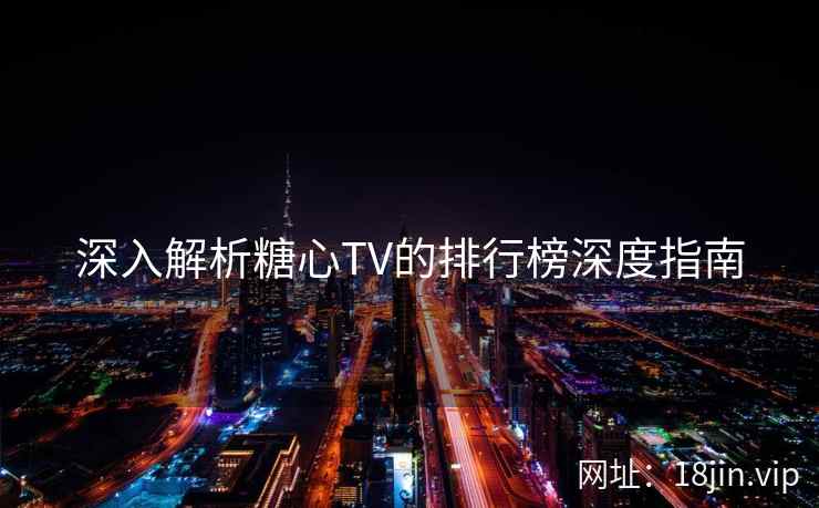 深入解析糖心TV的排行榜深度指南