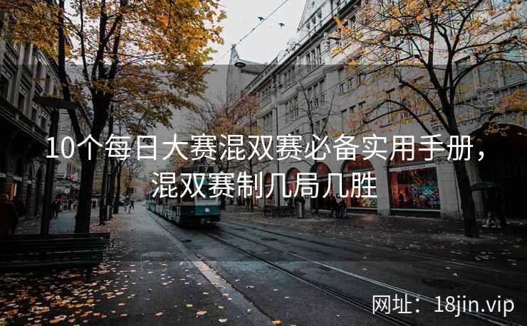 10个每日大赛混双赛必备实用手册，混双赛制几局几胜