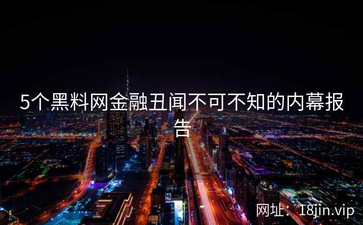5个黑料网金融丑闻不可不知的内幕报告