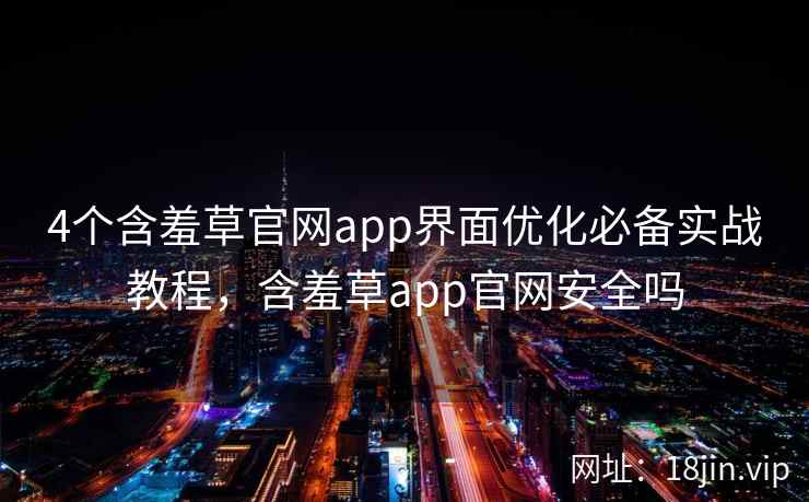 4个含羞草官网app界面优化必备实战教程，含羞草app官网安全吗  第2张